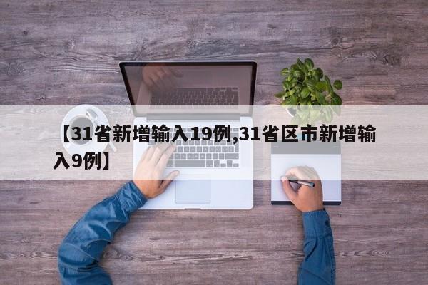 【31省新增输入19例,31省区市新增输入9例】