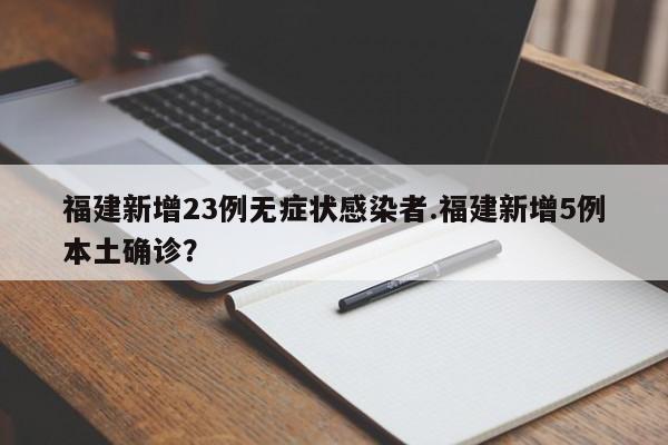 福建新增23例无症状感染者.福建新增5例本土确诊?
