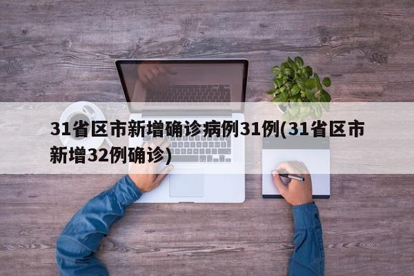 31省区市新增确诊病例31例(31省区市新增32例确诊)