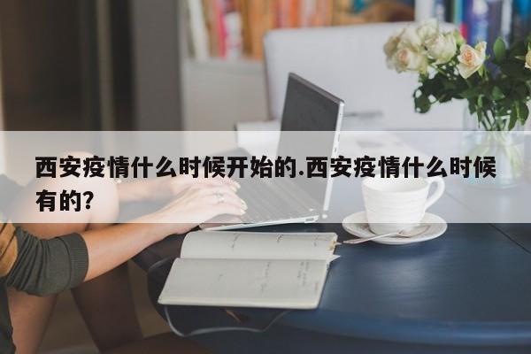 西安疫情什么时候开始的.西安疫情什么时候有的?