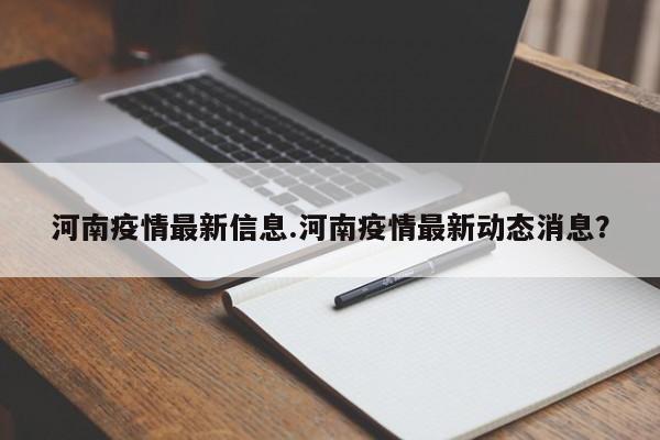 河南疫情最新信息.河南疫情最新动态消息?