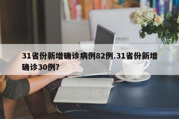 31省份新增确诊病例82例.31省份新增确诊30例?