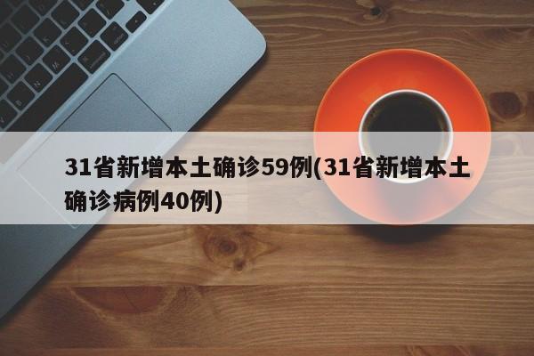 31省新增本土确诊59例(31省新增本土确诊病例40例)