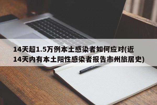 14天超1.5万例本土感染者如何应对(近14天内有本土阳性感染者报告市州旅居史)