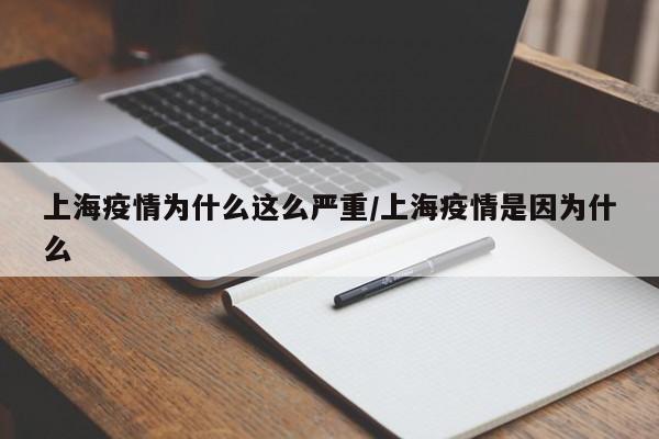 上海疫情为什么这么严重/上海疫情是因为什么
