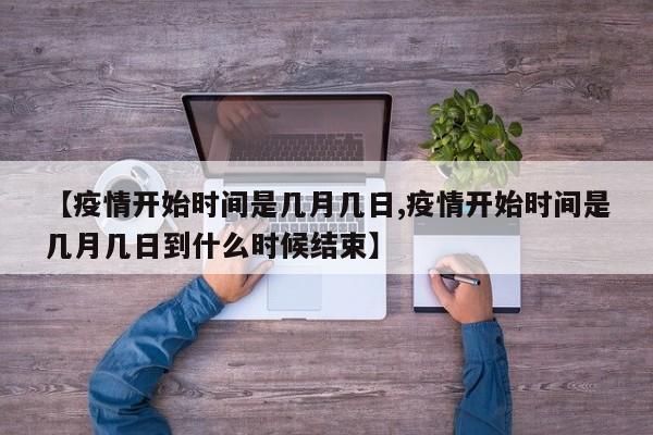 【疫情开始时间是几月几日,疫情开始时间是几月几日到什么时候结束】