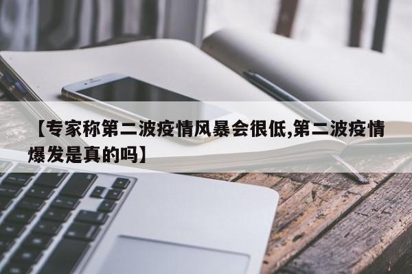 【专家称第二波疫情风暴会很低,第二波疫情爆发是真的吗】