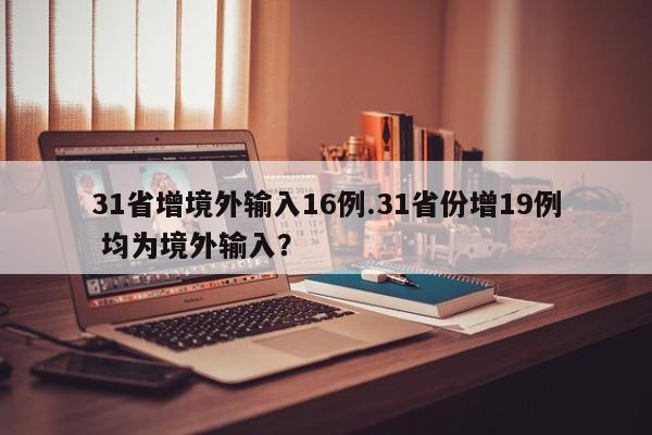 31省增境外输入16例.31省份增19例 均为境外输入?