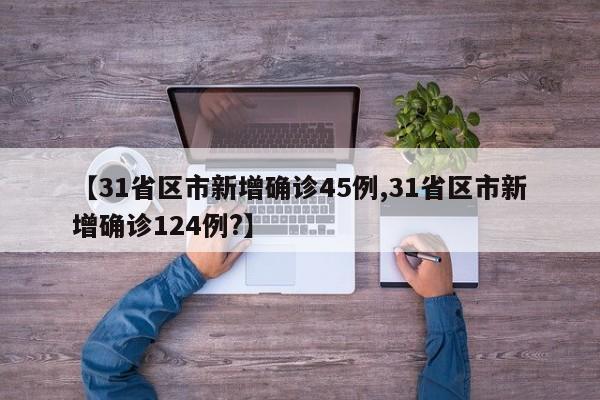 【31省区市新增确诊45例,31省区市新增确诊124例?】