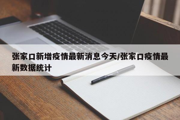 张家口新增疫情最新消息今天/张家口疫情最新数据统计