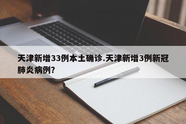 天津新增33例本土确诊.天津新增3例新冠肺炎病例?
