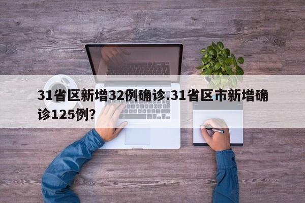 31省区新增32例确诊.31省区市新增确诊125例?