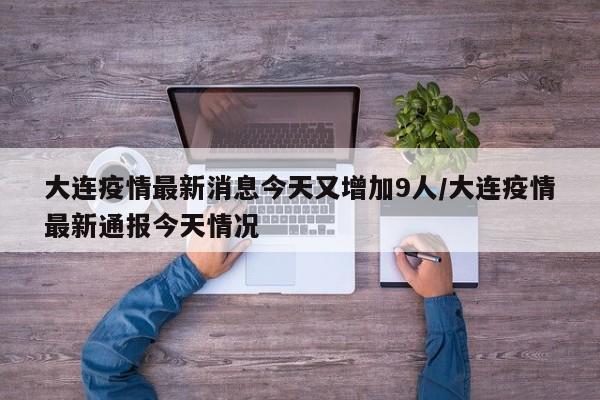 大连疫情最新消息今天又增加9人/大连疫情最新通报今天情况