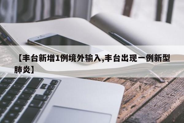 【丰台新增1例境外输入,丰台出现一例新型肺炎】