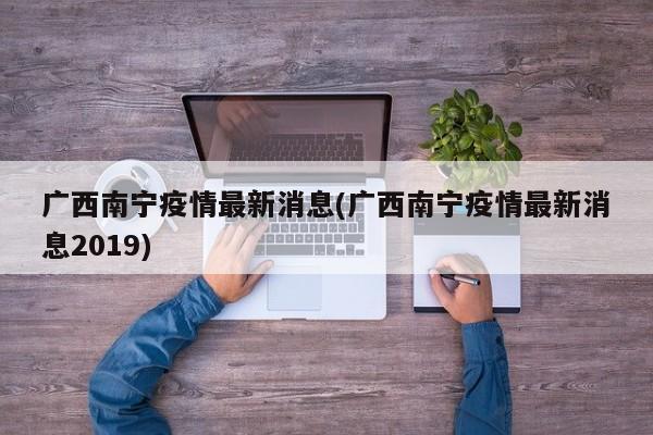 广西南宁疫情最新消息(广西南宁疫情最新消息2019)
