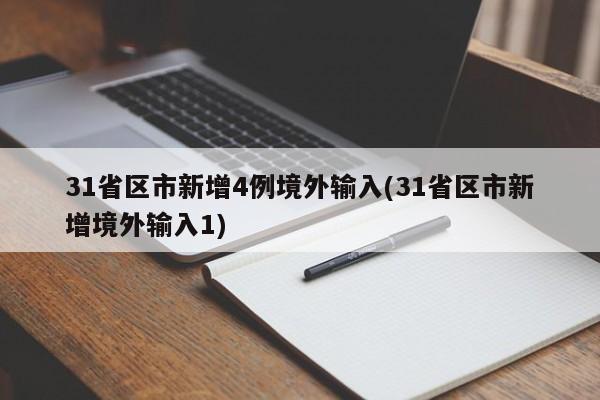 31省区市新增4例境外输入(31省区市新增境外输入1)
